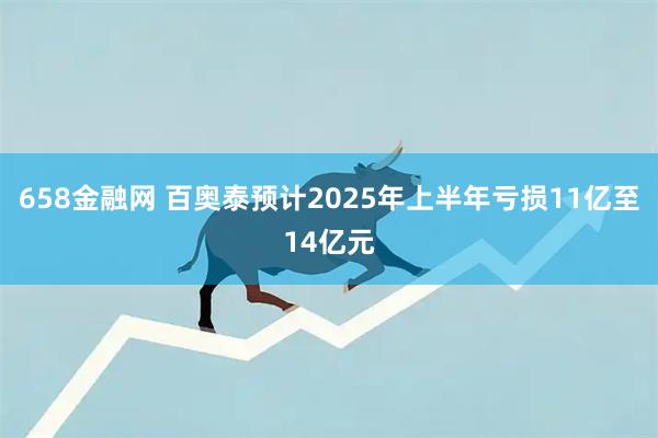 658金融网 百奥泰预计2025年上半年亏损11亿至14亿元