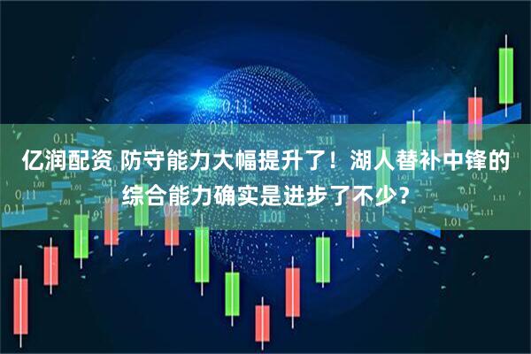 亿润配资 防守能力大幅提升了！湖人替补中锋的综合能力确实是进步了不少？