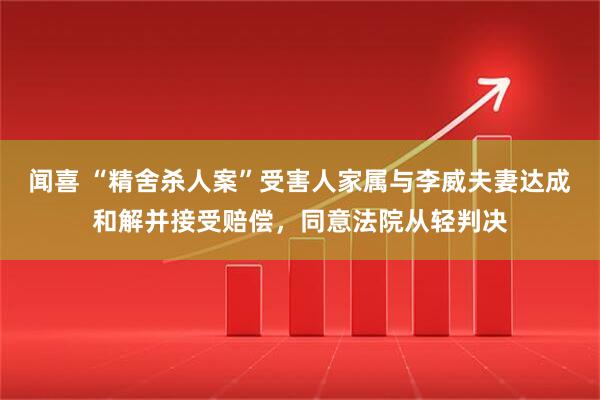 闻喜 “精舍杀人案”受害人家属与李威夫妻达成和解并接受赔偿，同意法院从轻判决