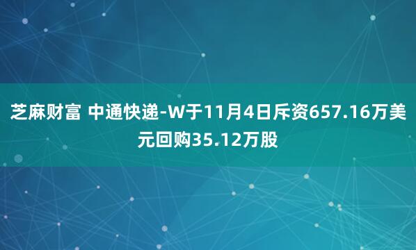 芝麻财富 中通快递-W于11月4日斥资657.16万美元回购35.12万股